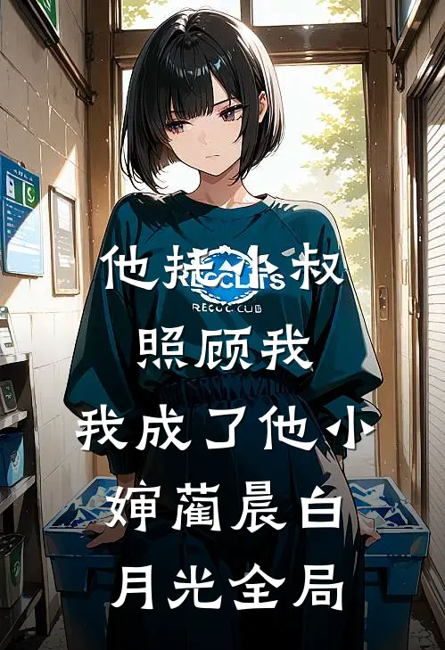 他托小叔照顾我，我成了他小婶蔺晨白月光全局