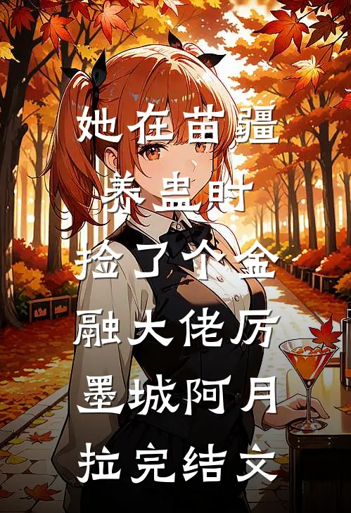 她在苗疆养蛊时，捡了个金融大佬厉墨城阿月拉完结文