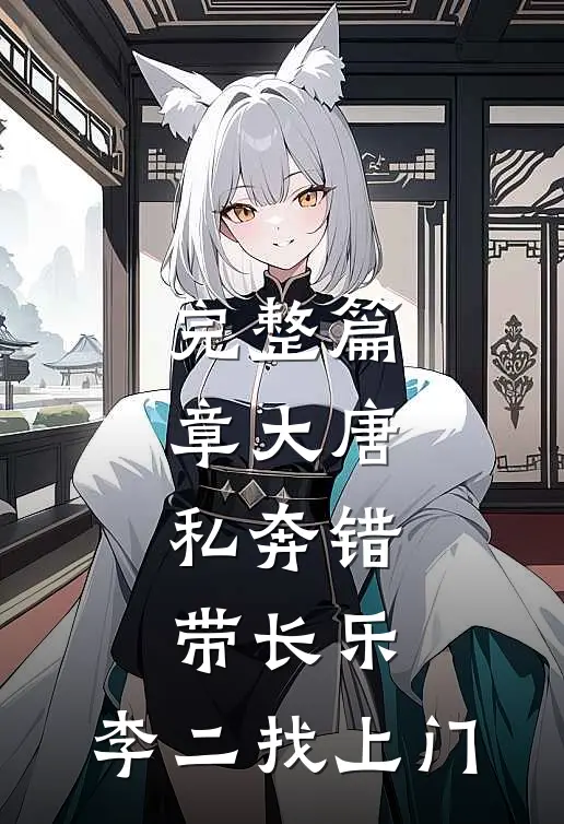完整篇章大唐：私奔错带长乐，李二找上门