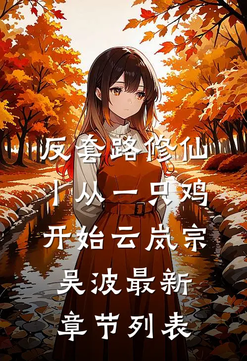 反套路修仙丨从一只鸡开始云岚宗吴波最新章节列表