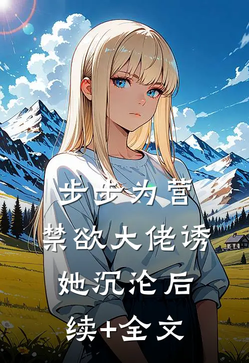步步为营，禁欲大佬诱她沉沦后续+全文
