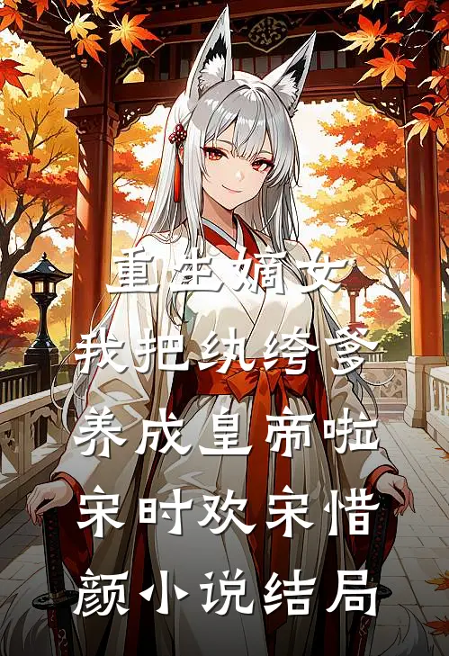 重生嫡女：我把纨绔爹养成皇帝啦宋时欢宋惜颜小说结局
