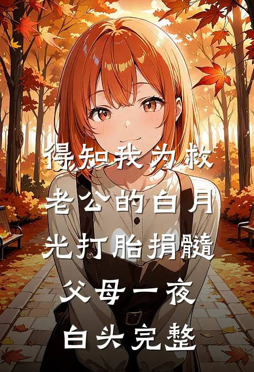 得知我为救老公的白月光打胎捐髓，父母一夜白头完整