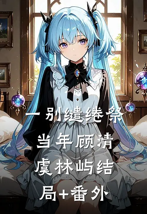 一别缱绻祭当年顾清虞林屿结局+番外