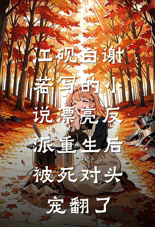 江砚白谢若写的小说漂亮反派重生后，被死对头宠翻了