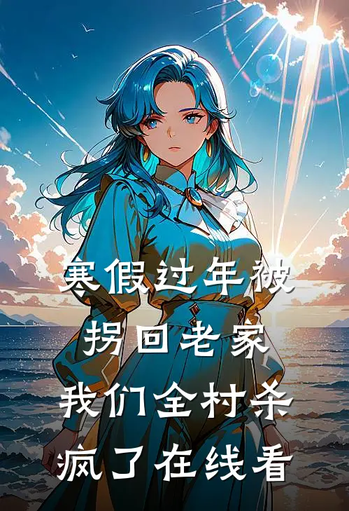 寒假过年被拐回老家，我们全村杀疯了在线看