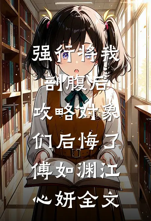 强行将我剖腹后，攻略对象们后悔了傅如渊江心妍全文