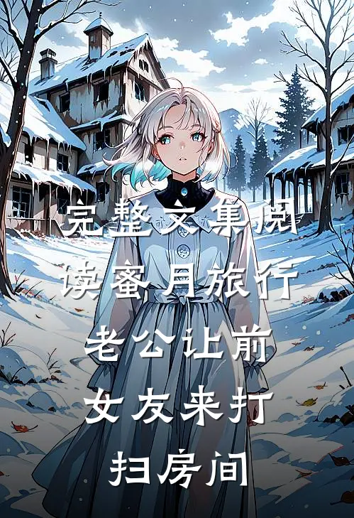 完整文集阅读蜜月旅行，老公让前女友来打扫房间