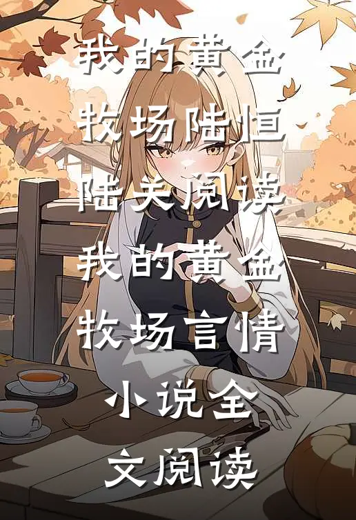 我的黄金牧场陆恒陆关阅读_我的黄金牧场言情小说全文阅读
