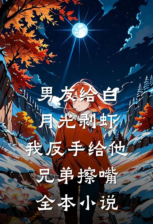男友给白月光剥虾，我反手给他兄弟擦嘴全本小说