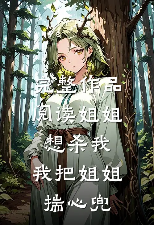 完整作品阅读姐姐想杀我，我把姐姐揣心兜