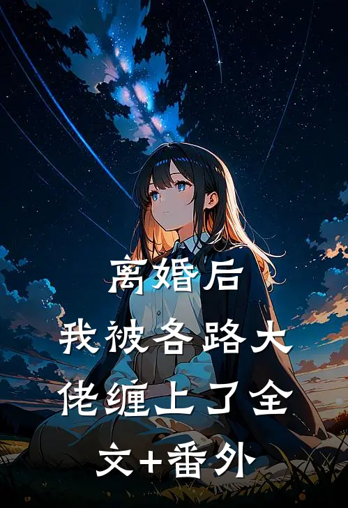 离婚后，我被各路大佬缠上了全文+番外