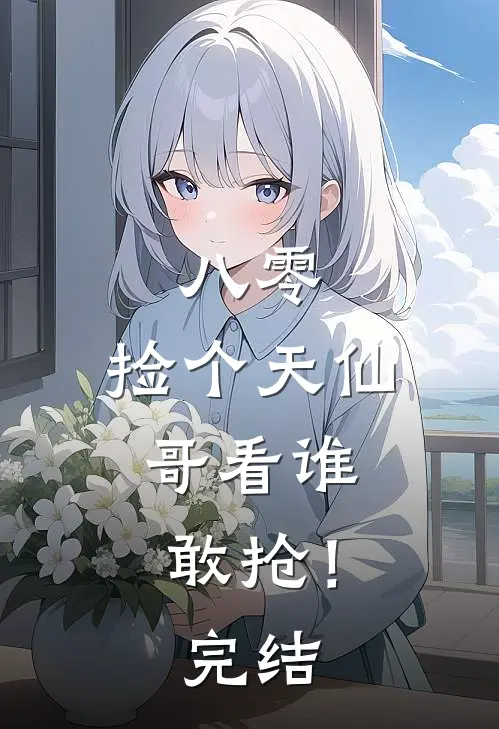 八零：捡个天仙，哥看谁敢抢！完结