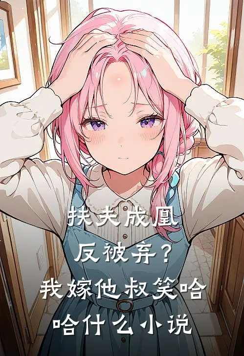 扶夫成凰反被弃？我嫁他叔笑哈哈什么小说