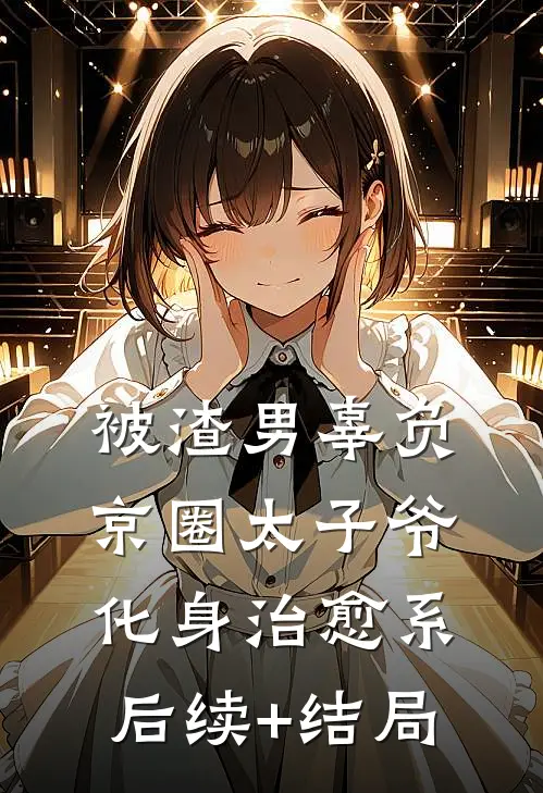 被渣男辜负，京圈太子爷化身治愈系后续+结局
