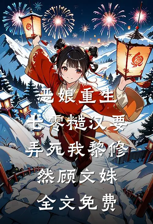 恶娘重生：七零糙汉要弄死我黎修然顾文姝全文免费