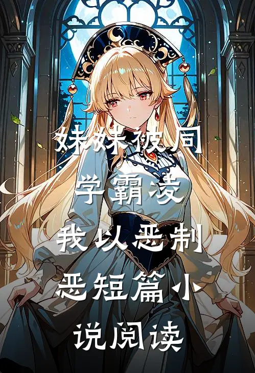 妹妹被同学霸凌，我以恶制恶短篇小说阅读