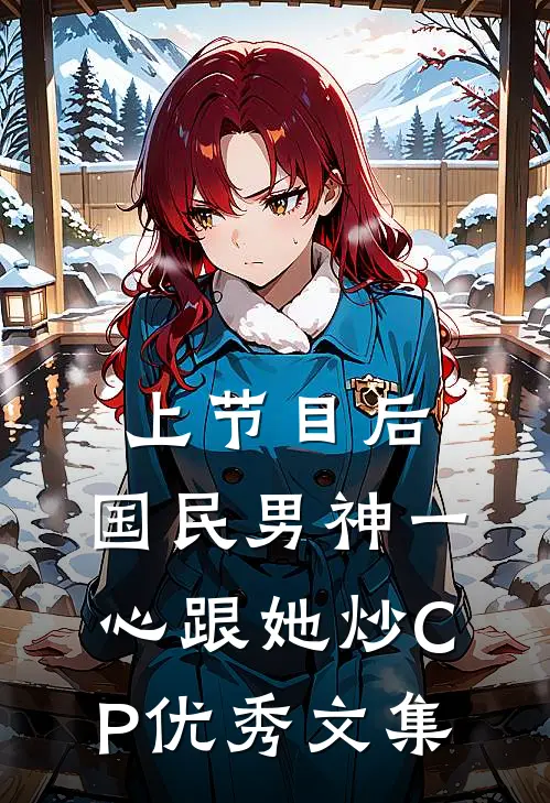 上节目后，国民男神一心跟她炒CP优秀文集