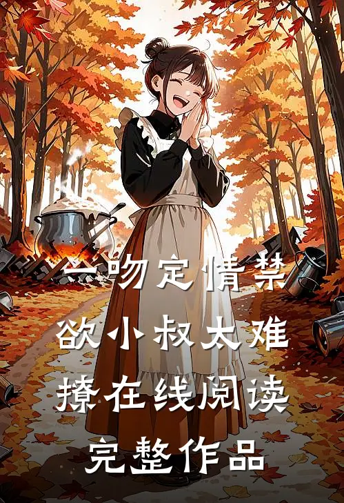 一吻定情禁欲小叔太难撩在线阅读完整作品