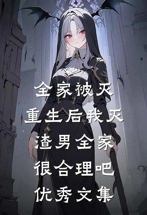 全家被灭，重生后我灭渣男全家很合理吧优秀文集
