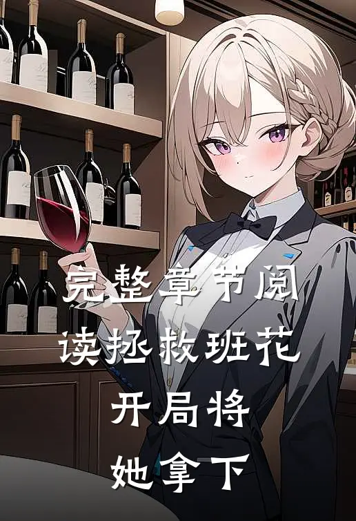 完整章节阅读拯救班花：开局将她拿下