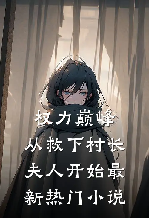 权力巅峰：从救下村长夫人开始最新热门小说