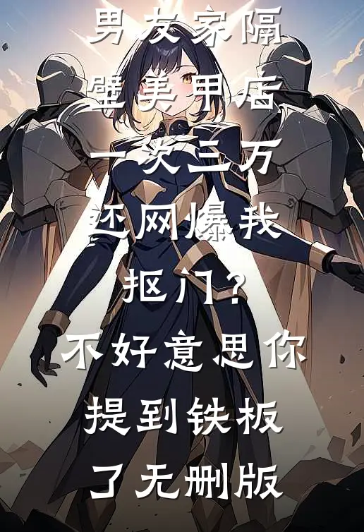 男友家隔壁美甲店一次三万，还网爆我抠门？不好意思你提到铁板了无删版