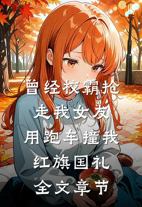 曾经校霸抢走我女友，用跑车撞我红旗国礼全文章节