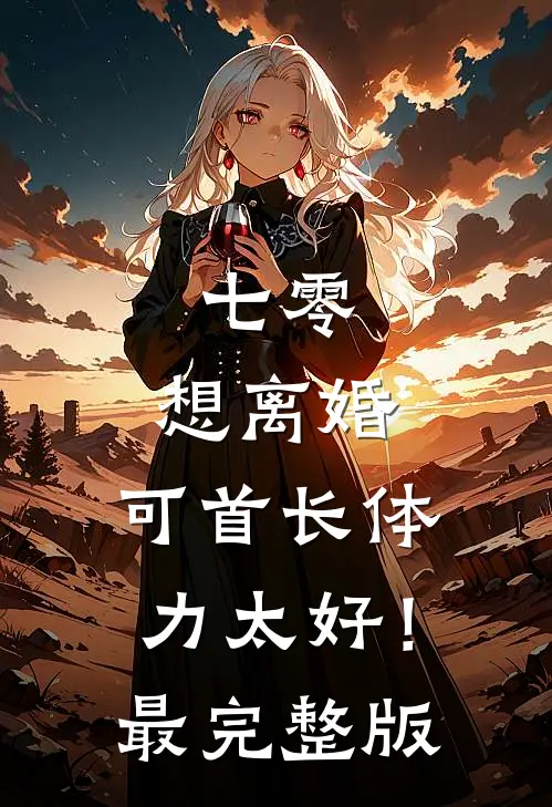 七零：想离婚，可首长体力太好！最完整版