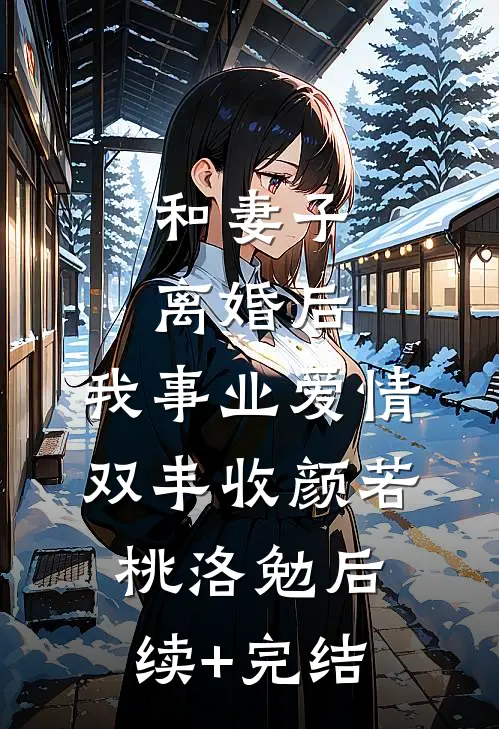 和妻子离婚后，我事业爱情双丰收颜若桃洛勉后续+完结