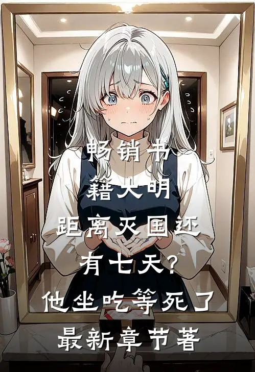 畅销书籍大明:距离灭国还有七天?他坐吃等死了最新章节著