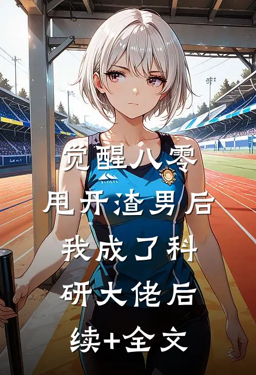 觉醒八零，甩开渣男后我成了科研大佬后续+全文
