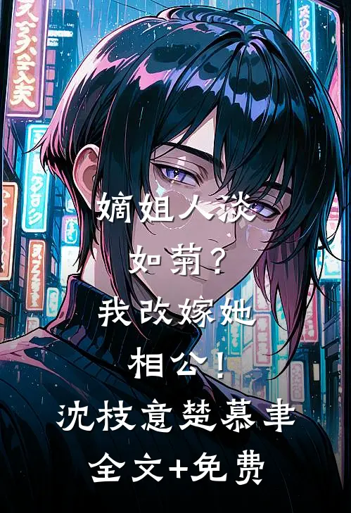 嫡姐人淡如菊？我改嫁她相公！沈枝意楚慕聿全文+免费