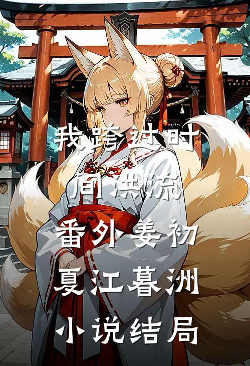 我跨过时间洪流： 番外姜初夏江暮洲小说结局
