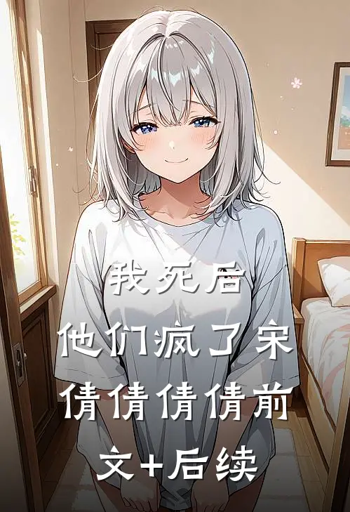 我死后，他们疯了宋倩倩倩倩前文+后续