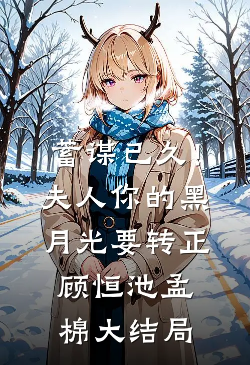 蓄谋已久！夫人你的黑月光要转正顾恒池孟棉大结局