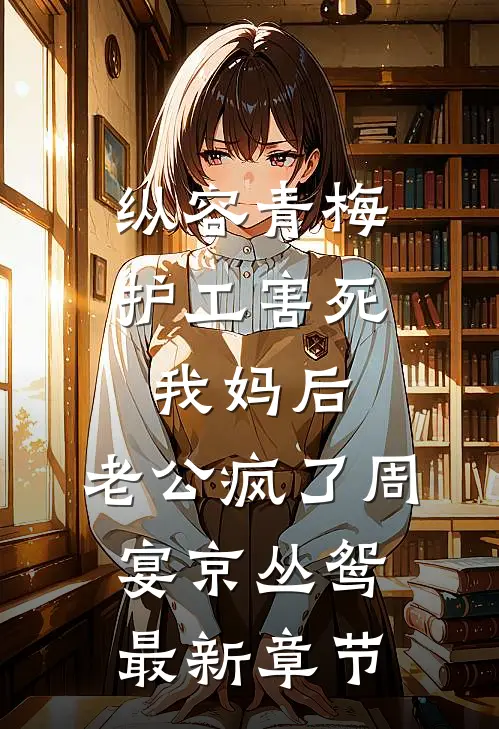 纵容青梅护工害死我妈后，老公疯了周宴京丛鸳最新章节