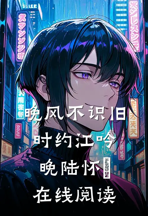 晚风不识旧时约江吟晚陆怀璟在线阅读