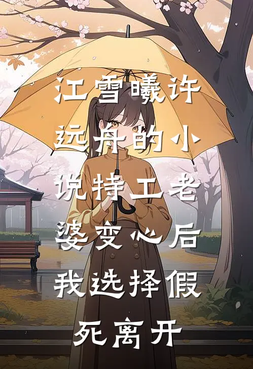 江雪曦许远舟的小说特工老婆变心后，我选择假死离开