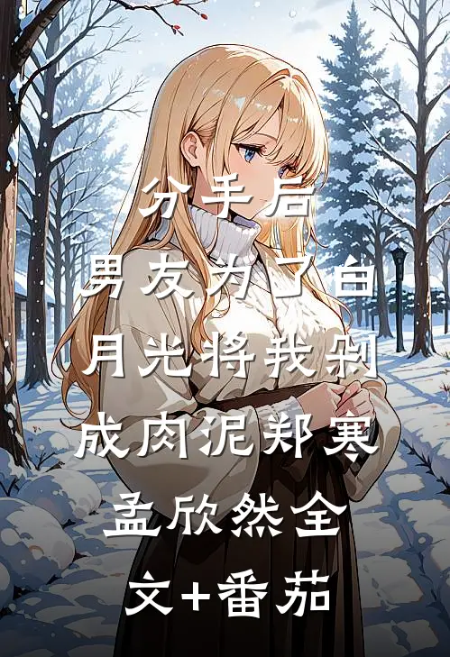 分手后，男友为了白月光将我剁成肉泥郑寒孟欣然全文+番茄