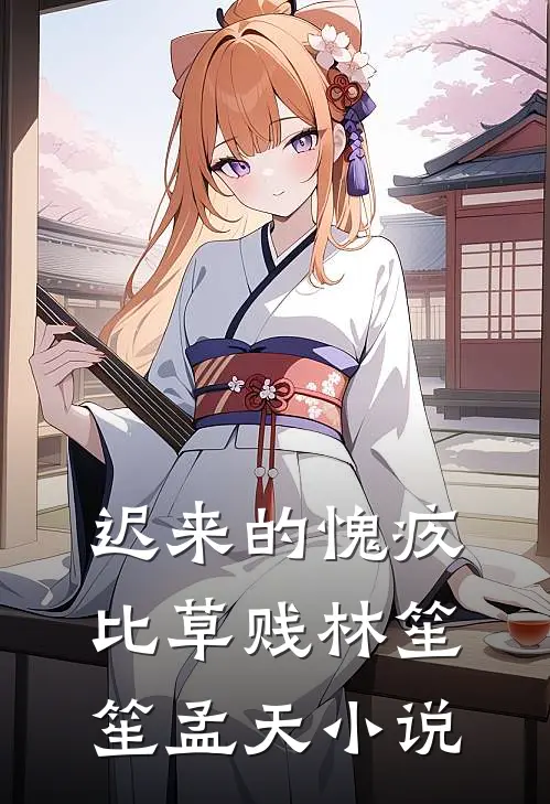 迟来的愧疚比草贱林笙笙孟天小说