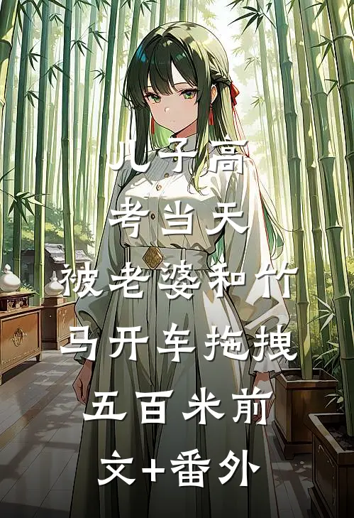 儿子高考当天，被老婆和竹马开车拖拽五百米前文+番外