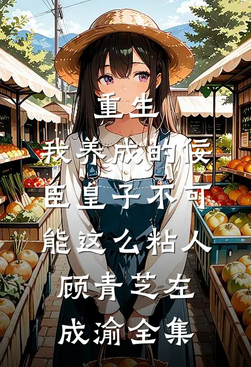 重生：我养成的佞臣皇子不可能这么粘人顾青芝左成渝 全集