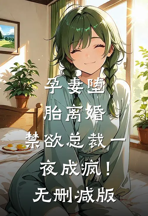 孕妻堕胎离婚，禁欲总裁一夜成疯！无删减版