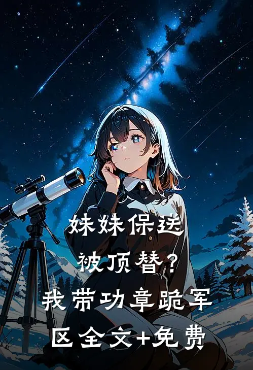 妹妹保送被顶替？我带功章跪军区全文+免费