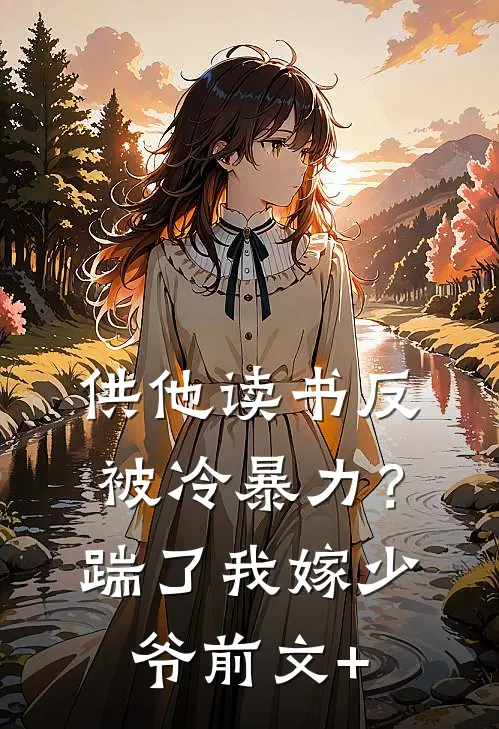 供他读书反被冷暴力？踹了我嫁少爷前文+