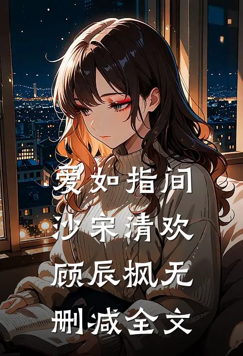 爱如指间沙宋清欢顾辰枫无删减全文