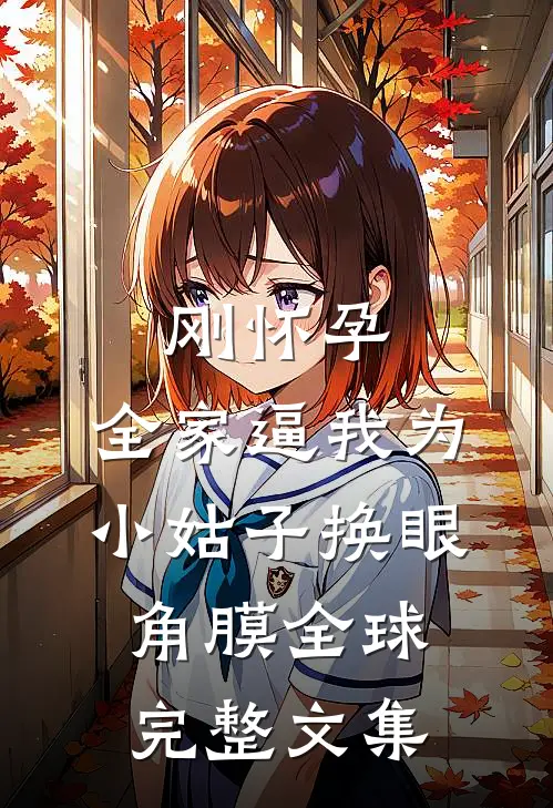 刚怀孕，全家逼我为小姑子换眼角膜全球完整文集