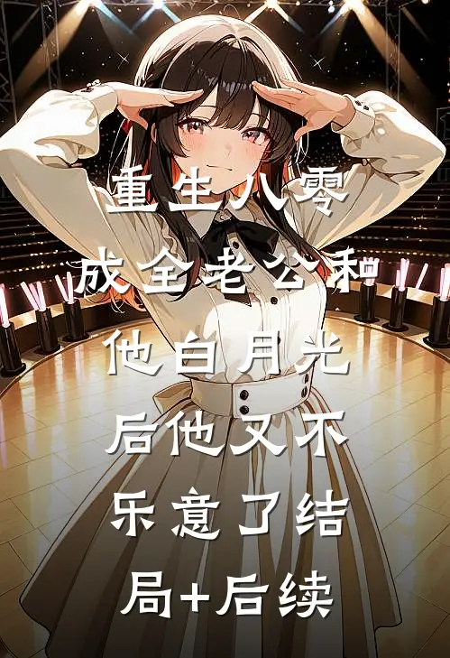 重生八零，成全老公和他白月光后他又不乐意了结局+后续