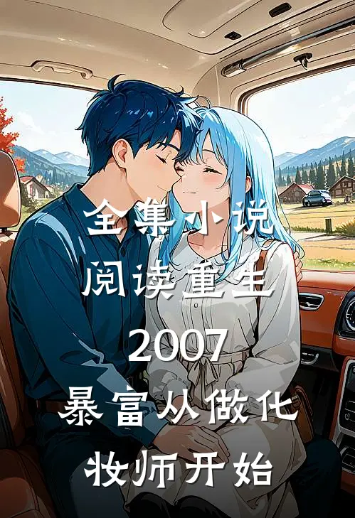 全集小说阅读重生2007，暴富从做化妆师开始
